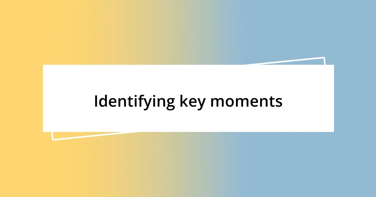 Identifying key moments