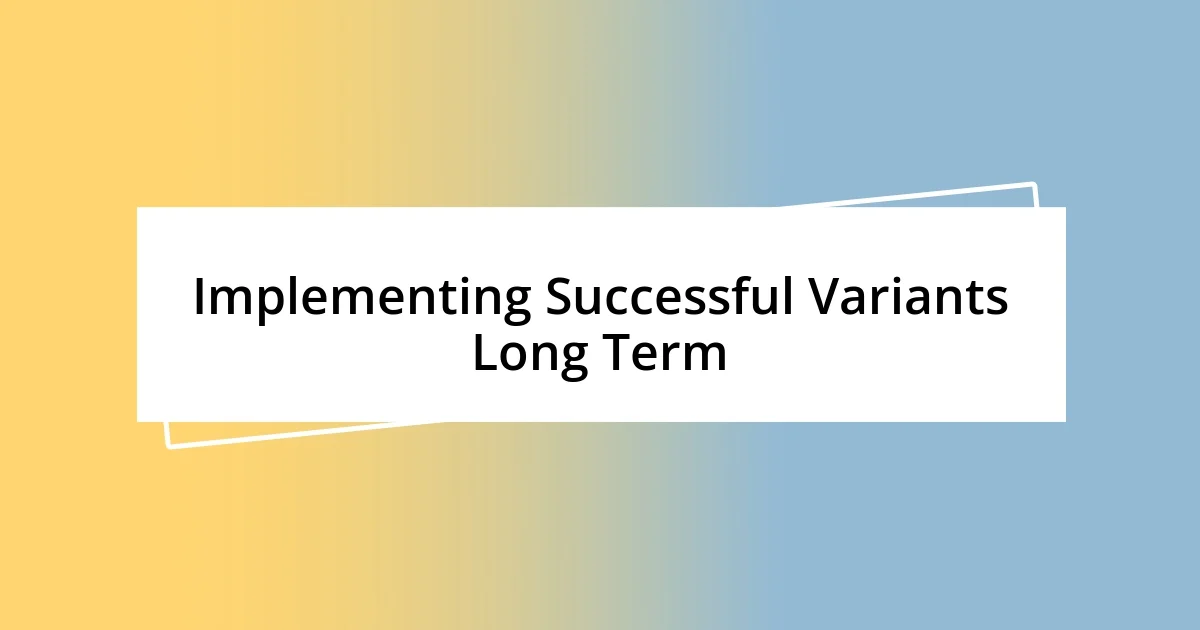 Implementing Successful Variants Long Term