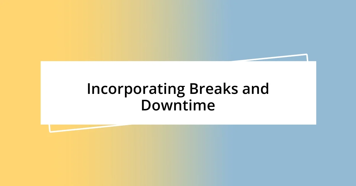 Incorporating Breaks and Downtime