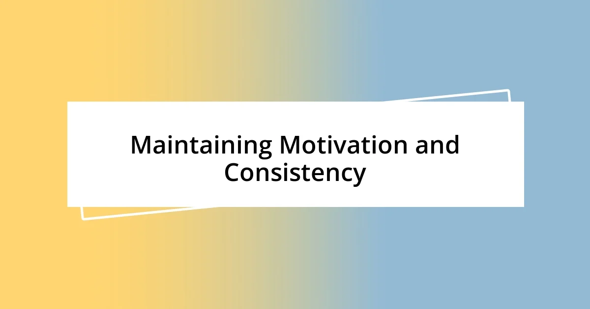 Maintaining Motivation and Consistency