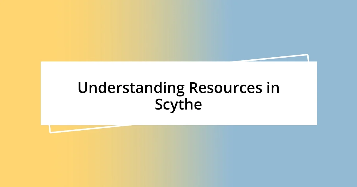 Understanding Resources in Scythe