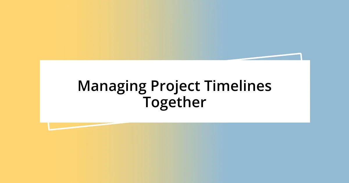 Managing Project Timelines Together