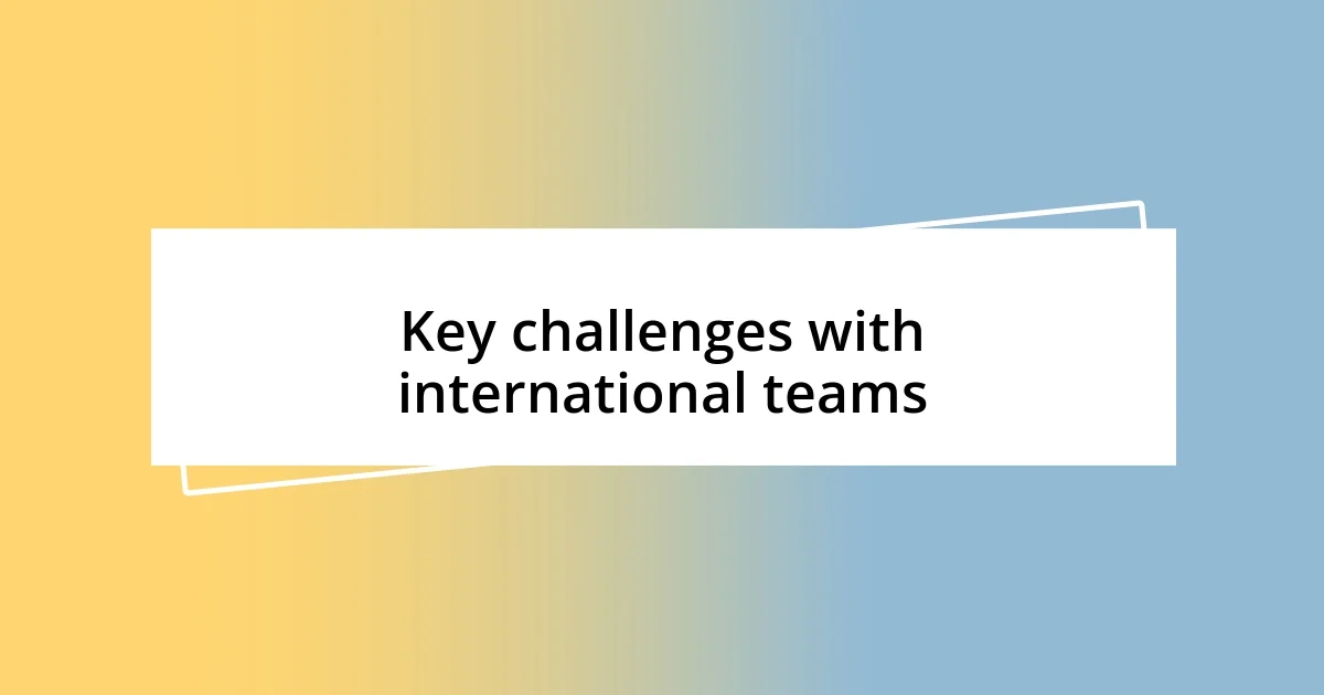 Key challenges with international teams