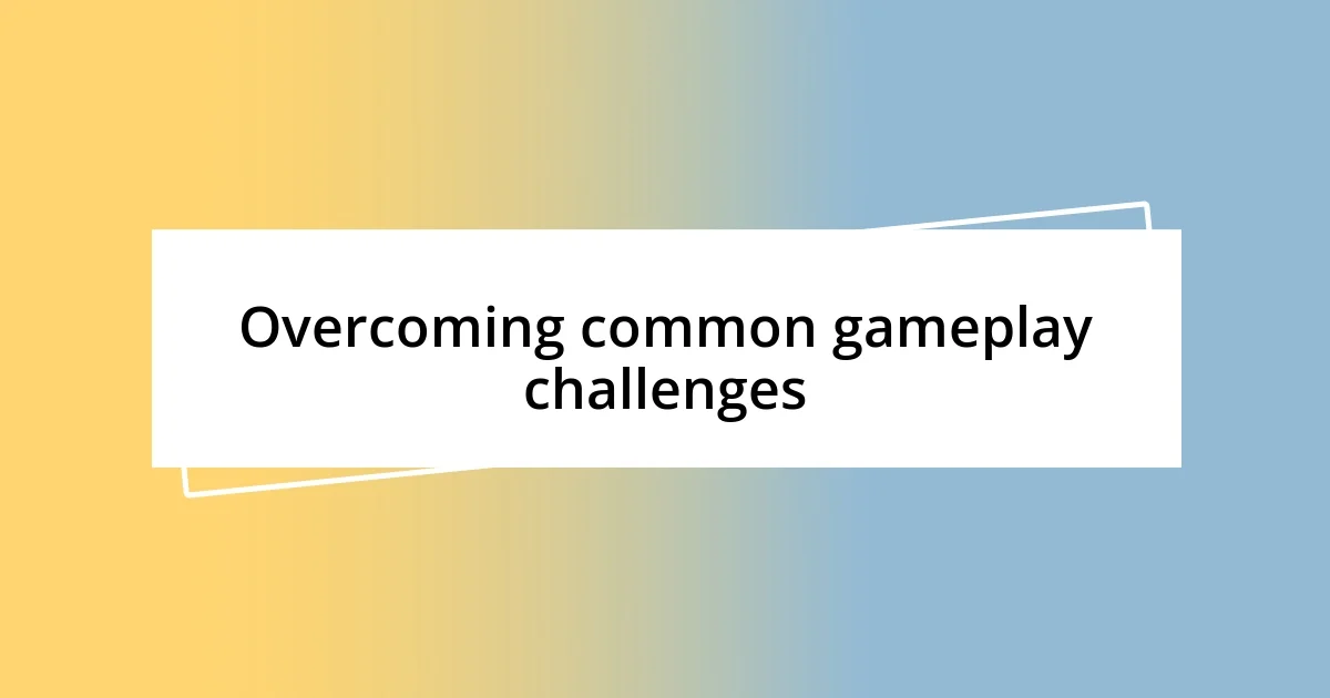 Overcoming common gameplay challenges