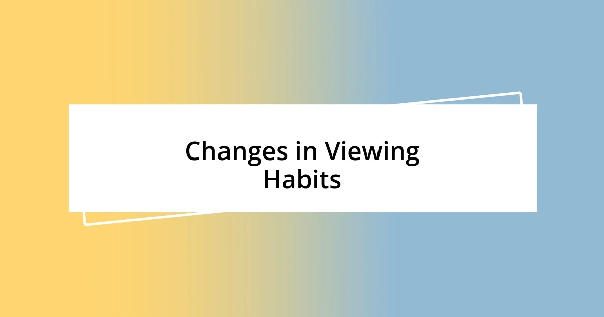 Changes in Viewing Habits