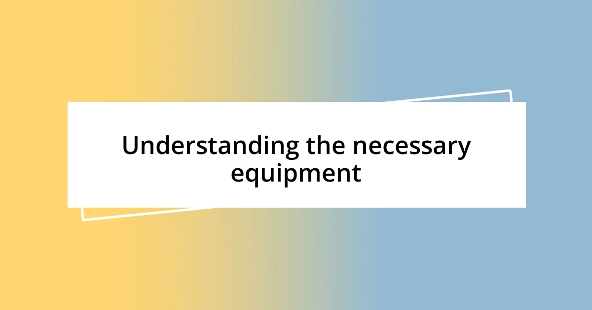 Understanding the necessary equipment