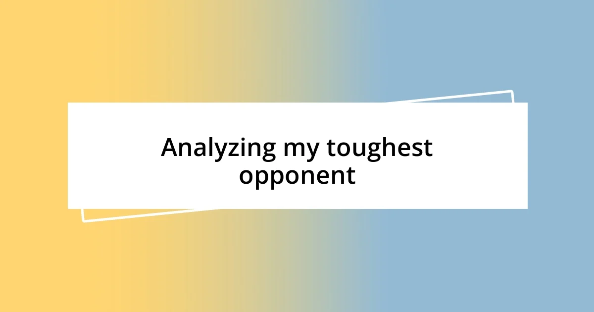 Analyzing my toughest opponent