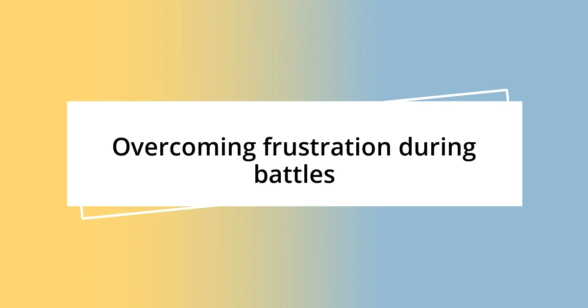 Overcoming frustration during battles