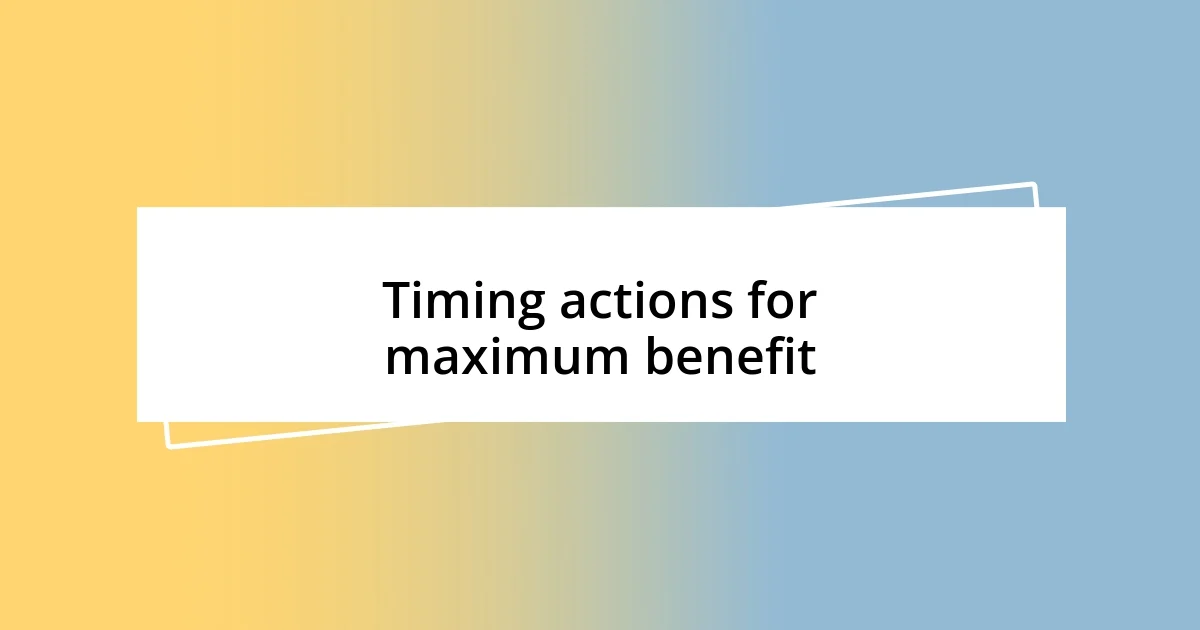 Timing actions for maximum benefit