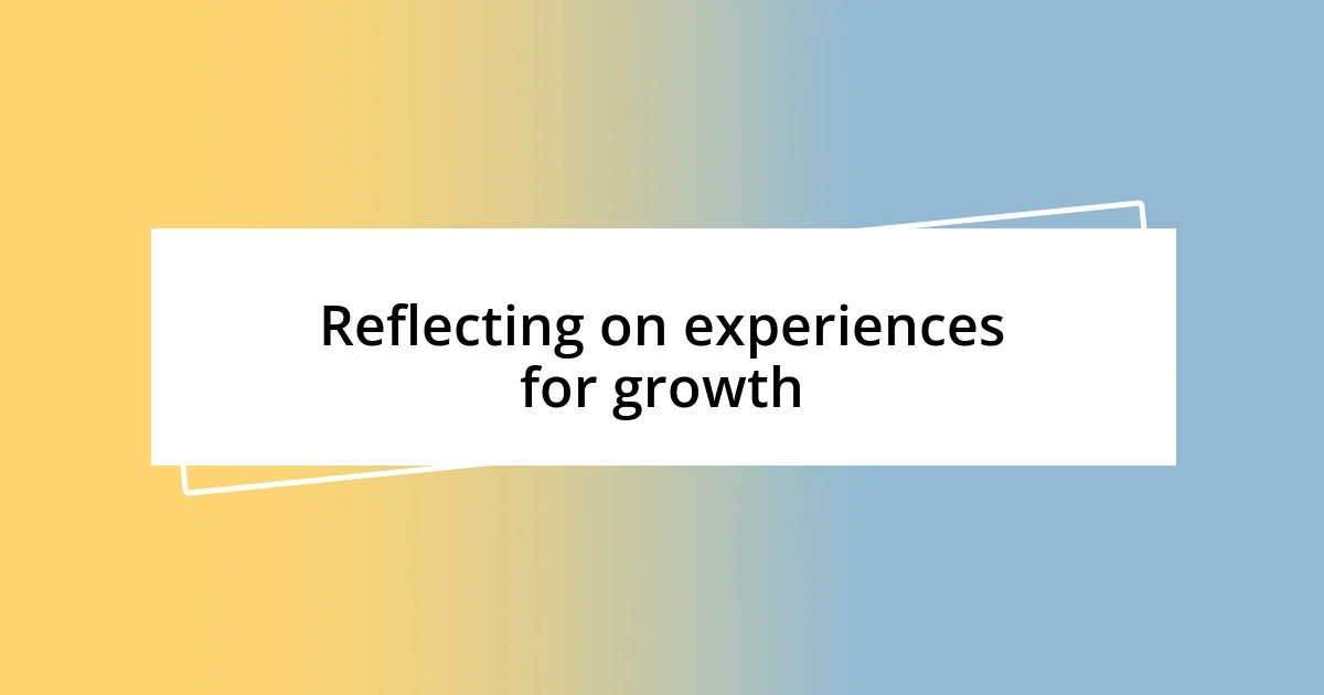 Reflecting on experiences for growth